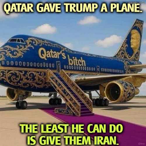 Trump is protecting his money. | QATAR GAVE TRUMP A PLANE. THE LEAST HE CAN DO 
IS GIVE THEM IRAN. | image tagged in trump,qatar,airplane,air force one,iran,war | made w/ Imgflip meme maker
