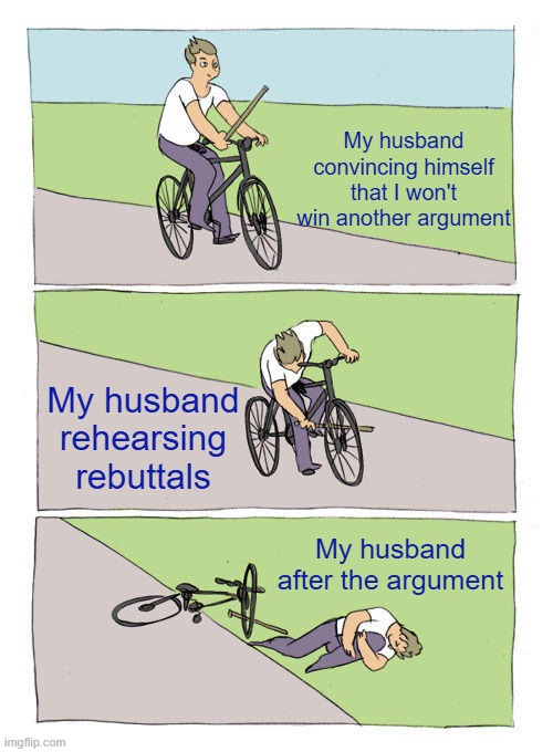 Bike Fall | My husband convincing himself that I won't win another argument; My husband rehearsing rebuttals; My husband after the argument | image tagged in memes,bike fall | made w/ Imgflip meme maker