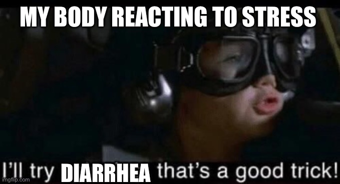 My Body Reacting to Stress | MY BODY REACTING TO STRESS; DIARRHEA | image tagged in that s a good trick,stress,star wars | made w/ Imgflip meme maker
