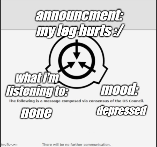 my announcment [i hope biscuit_boy_and_ultimate_edgelord finds it] | my leg hurts :/; none; depressed | image tagged in thatguy_whohates school announcment temp | made w/ Imgflip meme maker
