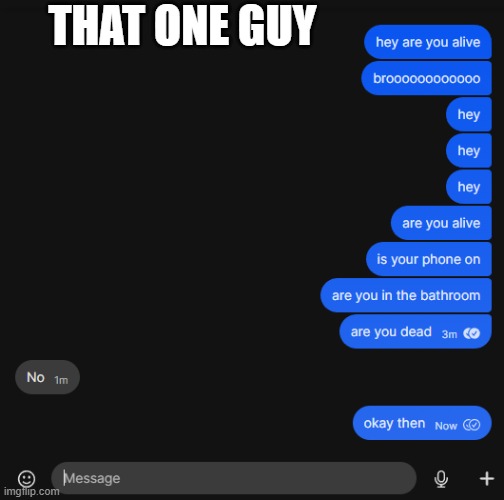 that one guy | THAT ONE GUY | image tagged in text,meme,dead | made w/ Imgflip meme maker
