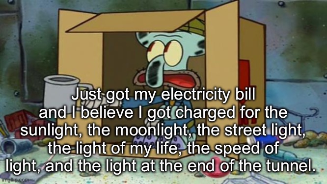 Electrickery Bill | Just got my electricity bill and I believe I got charged for the sunlight, the moonlight, the street light, the light of my life, the speed of light, and the light at the end of the tunnel. | image tagged in squidward poor,bill,expensive,electricity,broke | made w/ Imgflip meme maker