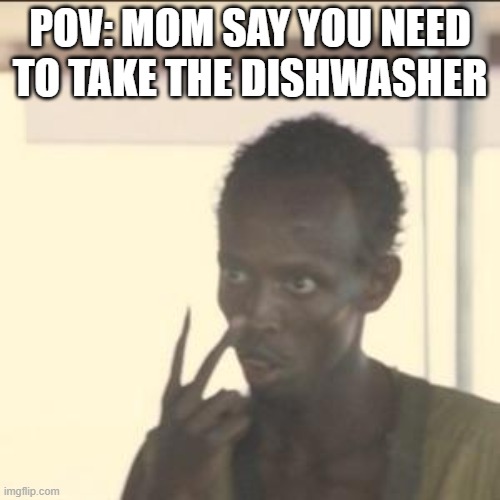 Look At Me Meme | POV: MOM SAY YOU NEED TO TAKE THE DISHWASHER | image tagged in memes,look at me | made w/ Imgflip meme maker