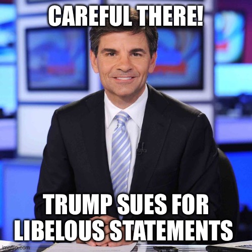 CAREFUL THERE! TRUMP SUES FOR LIBELOUS STATEMENTS | image tagged in george stephanopoulos | made w/ Imgflip meme maker