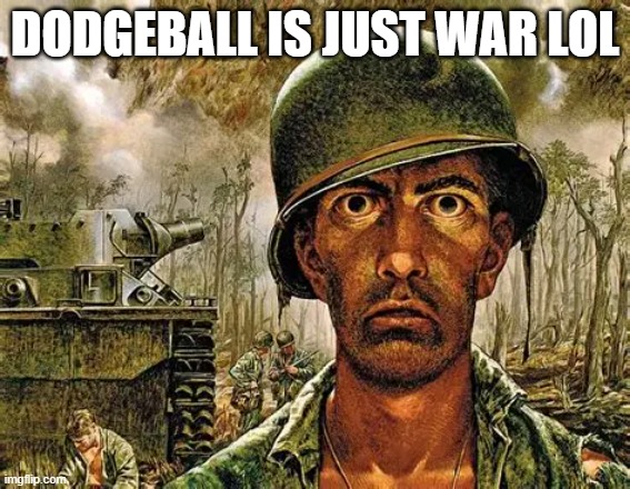 DODGEBALL IS JUST WAR LOL | made w/ Imgflip meme maker