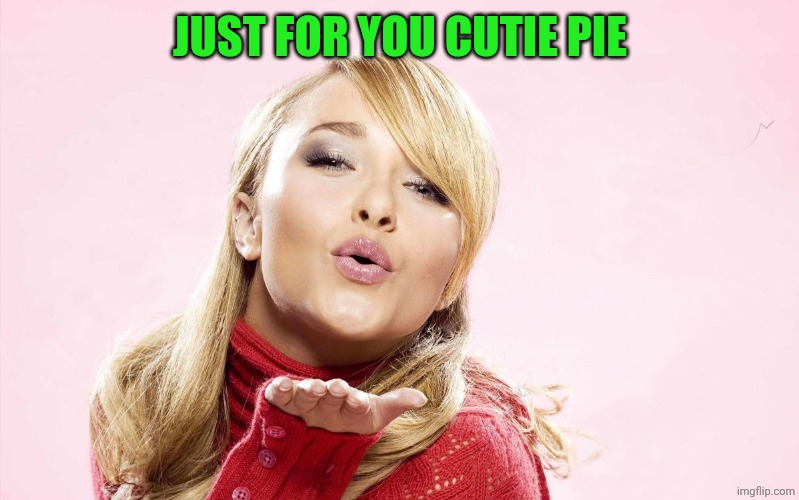 hayden blow kiss | JUST FOR YOU CUTIE PIE | image tagged in hayden blow kiss | made w/ Imgflip meme maker