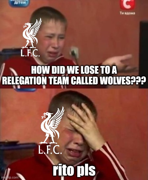 Wolves 2 Liverpool 1 | HOW DID WE LOSE TO A RELEGATION TEAM CALLED WOLVES??? rito pls | image tagged in ukrainian kid crying,wolves,liverpool,premier league,sports,memes | made w/ Imgflip meme maker