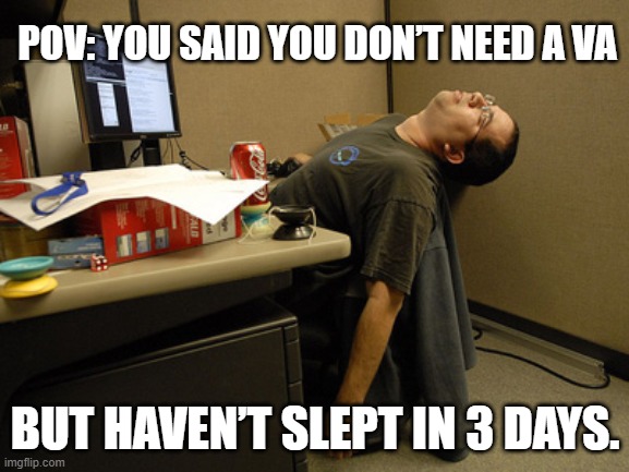 VA CEO Meme | POV: YOU SAID YOU DON’T NEED A VA; BUT HAVEN’T SLEPT IN 3 DAYS. | image tagged in work | made w/ Imgflip meme maker