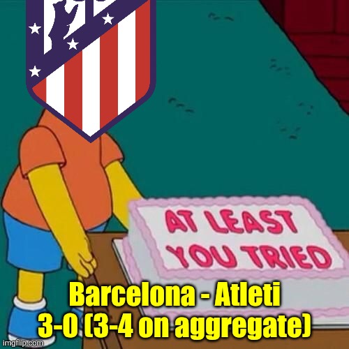 No Remontada for Barcelona, Atlético qualify to the final without doing nothing | Barcelona - Atleti 3-0 (3-4 on aggregate) | image tagged in at least you tried,atletico madrid,barcelona,copa del rey,spain,sports | made w/ Imgflip meme maker