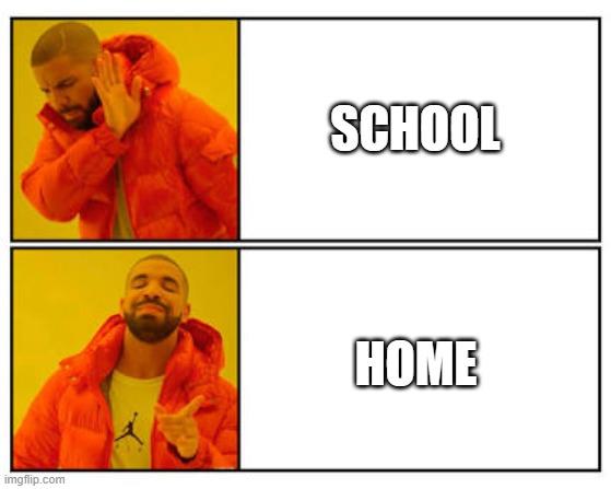 No - Yes | SCHOOL; HOME | image tagged in no - yes | made w/ Imgflip meme maker