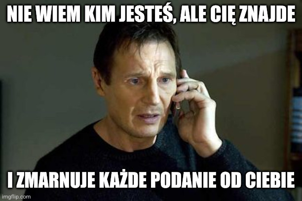 I dont Know who you are | NIE WIEM KIM JESTEŚ, ALE CIĘ ZNAJDE; I ZMARNUJE KAŻDE PODANIE OD CIEBIE | image tagged in i dont know who you are | made w/ Imgflip meme maker