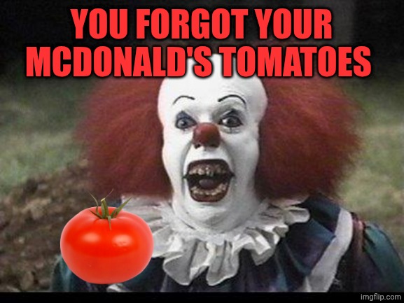 Scary Clown | YOU FORGOT YOUR MCDONALD'S TOMATOES | image tagged in scary clown | made w/ Imgflip meme maker