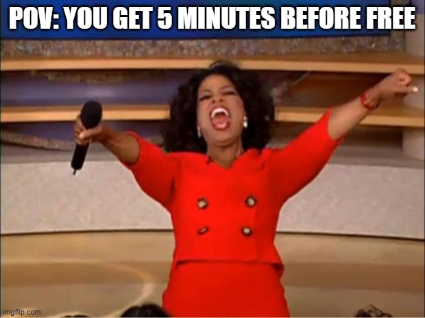 Oprah You Get A Meme | POV: YOU GET 5 MINUTES BEFORE FREE | image tagged in memes,oprah you get a | made w/ Imgflip meme maker