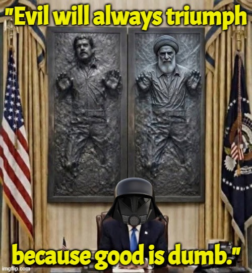 Spaceballs Dark Helmet Trump | "Evil will always triumph; because good is dumb." | image tagged in iran,venezuela,spaceballs,dark helmet,israel,us military | made w/ Imgflip meme maker