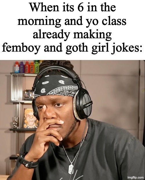 Js slime the class out atp | When its 6 in the morning and yo class already making femboy and goth girl jokes: | image tagged in slimetok,juggtok,hood irony | made w/ Imgflip meme maker