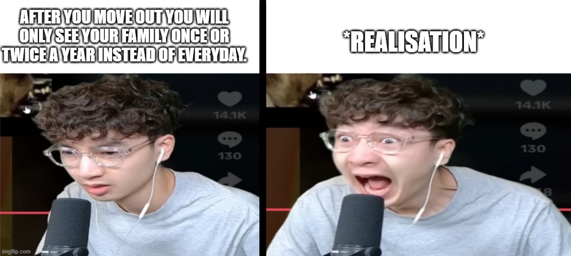 wait, no, this can't be. | *REALISATION*; AFTER YOU MOVE OUT YOU WILL ONLY SEE YOUR FAMILY ONCE OR TWICE A YEAR INSTEAD OF EVERYDAY. | image tagged in elevenz laughing template,realisation,dark | made w/ Imgflip meme maker