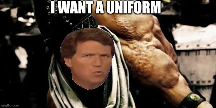 Tucker Carlson's job interview | I WANT A UNIFORM | image tagged in ephialtes | made w/ Imgflip meme maker