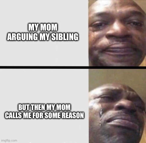 crying black dude weed | MY MOM ARGUING MY SIBLING; BUT THEN MY MOM CALLS ME FOR SOME REASON | image tagged in crying black dude weed,memes,siblings,relatable | made w/ Imgflip meme maker