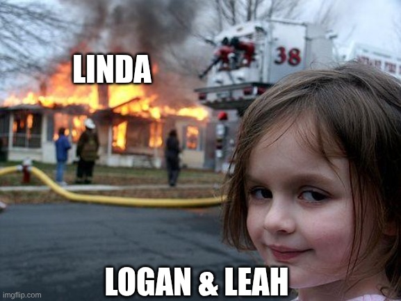 EL ARTE DE SER NOSOTROS | LINDA; LOGAN & LEAH | image tagged in memes,disaster girl | made w/ Imgflip meme maker
