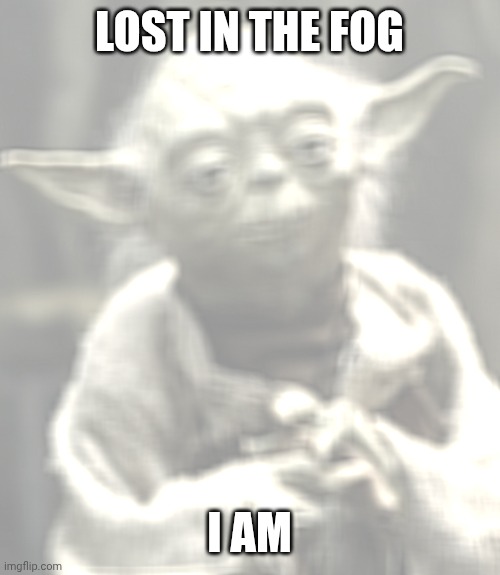 Star Wars Yoda | LOST IN THE FOG; I AM | image tagged in memes,star wars yoda | made w/ Imgflip meme maker