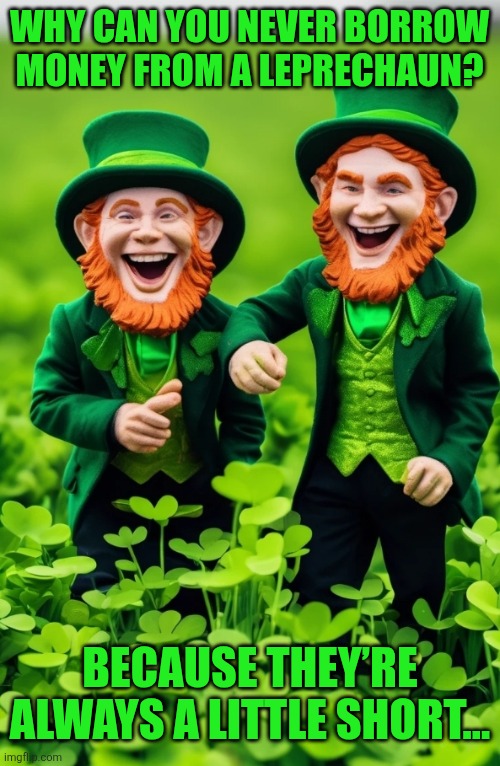 A leprechaun joke | WHY CAN YOU NEVER BORROW MONEY FROM A LEPRECHAUN? BECAUSE THEY’RE ALWAYS A LITTLE SHORT… | image tagged in leprechauns,leprechaun jokes,jokes,ireland,st patrick's day | made w/ Imgflip meme maker