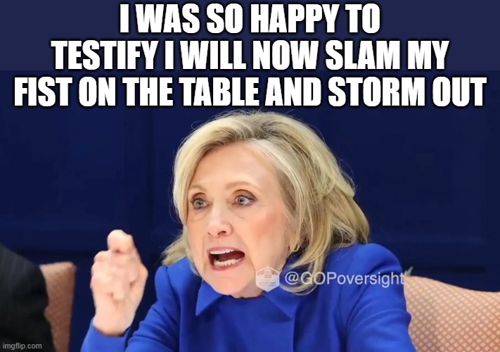 I WAS SO HAPPY TO TESTIFY I WILL NOW SLAM MY FIST ON THE TABLE AND STORM OUT | made w/ Imgflip meme maker