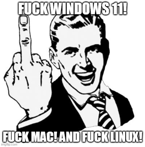1950s Middle Finger Meme | FUCK WINDOWS 11! FUCK MAC! AND FUCK LINUX! | image tagged in memes,1950s middle finger,windows,windows 11,mac,linux | made w/ Imgflip meme maker
