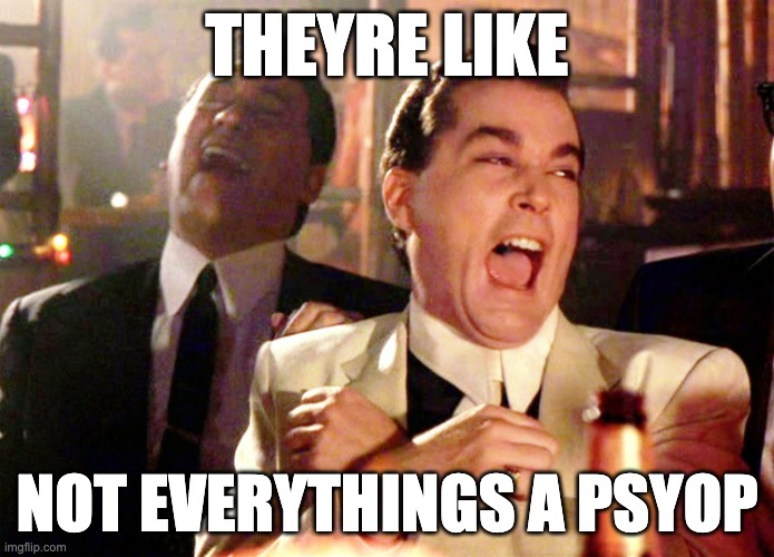 Not everythings a Psyop | THEYRE LIKE; NOT EVERYTHINGS A PSYOP | image tagged in memes,good fellas hilarious | made w/ Imgflip meme maker