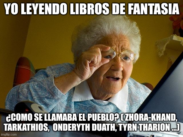 FRIKI | YO LEYENDO LIBROS DE FANTASIA; ¿COMO SE LLAMABA EL PUEBLO? ( ZHORA-KHAND, TARKATHIOS,  ONDERYTH DUATH, TYRN THARION ...) | image tagged in memes,grandma finds the internet | made w/ Imgflip meme maker