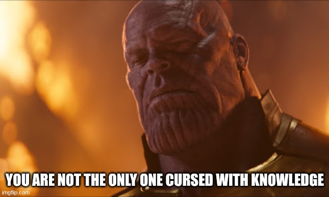 You are not the only one cursed with knowledge | YOU ARE NOT THE ONLY ONE CURSED WITH KNOWLEDGE | image tagged in you are not the only one cursed with knowledge | made w/ Imgflip meme maker