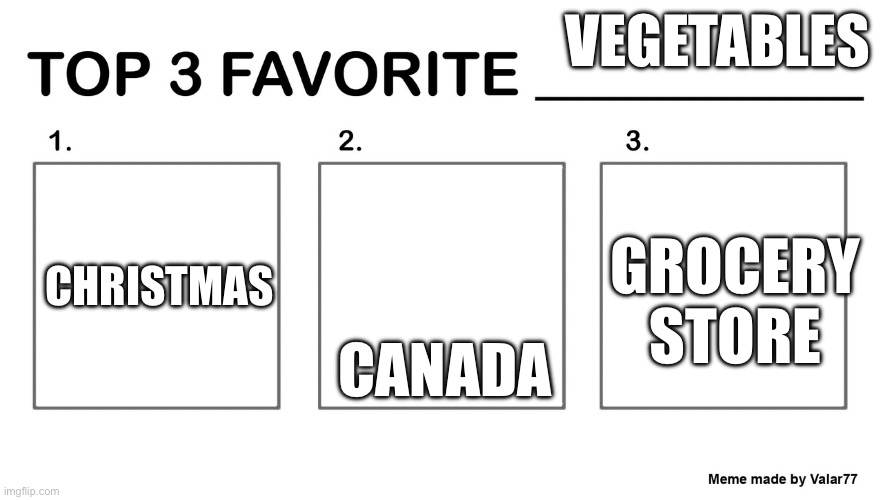top 3 favorite | VEGETABLES; CHRISTMAS; CANADA; GROCERY STORE | image tagged in top 3 favorite | made w/ Imgflip meme maker