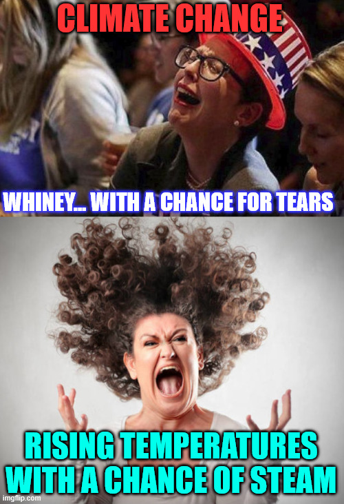 The real climate change... | CLIMATE CHANGE; WHINEY... WITH A CHANCE FOR TEARS; RISING TEMPERATURES WITH A CHANCE OF STEAM | image tagged in crying liberal,angry woman,climate change | made w/ Imgflip meme maker