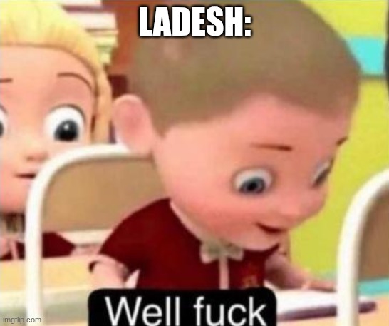 Well frick | LADESH: | image tagged in well frick | made w/ Imgflip meme maker
