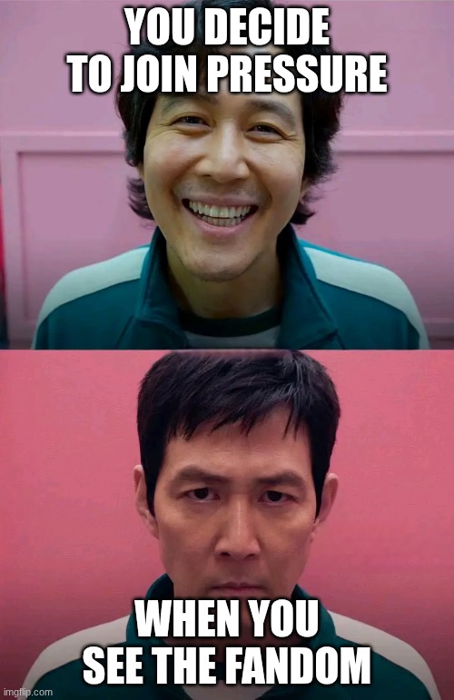 personal experience | YOU DECIDE TO JOIN PRESSURE; WHEN YOU SEE THE FANDOM | image tagged in squid game | made w/ Imgflip meme maker