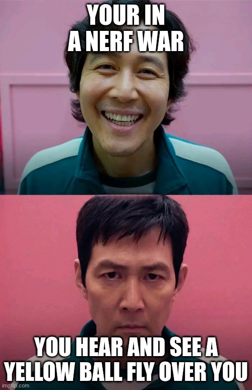 trauma | YOUR IN A NERF WAR; YOU HEAR AND SEE A YELLOW BALL FLY OVER YOU | image tagged in squid game,childhood | made w/ Imgflip meme maker