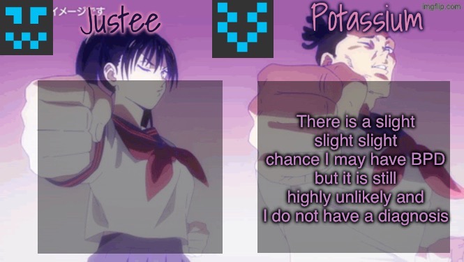 Justee n Potassium template | There is a slight slight slight chance I may have BPD but it is still highly unlikely and I do not have a diagnosis | image tagged in justee n potassium template | made w/ Imgflip meme maker