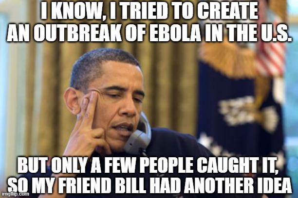 No I Can't Obama Meme | I KNOW, I TRIED TO CREATE AN OUTBREAK OF EBOLA IN THE U.S. BUT ONLY A FEW PEOPLE CAUGHT IT, 
SO MY FRIEND BILL HAD ANOTHER IDEA | image tagged in memes,no i can't obama | made w/ Imgflip meme maker