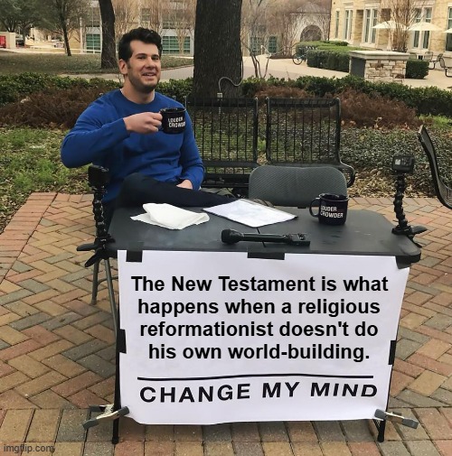 IYKYK | The New Testament is what
happens when a religious
reformationist doesn't do
his own world-building. | image tagged in change my mind,the bible,lol,jokes | made w/ Imgflip meme maker