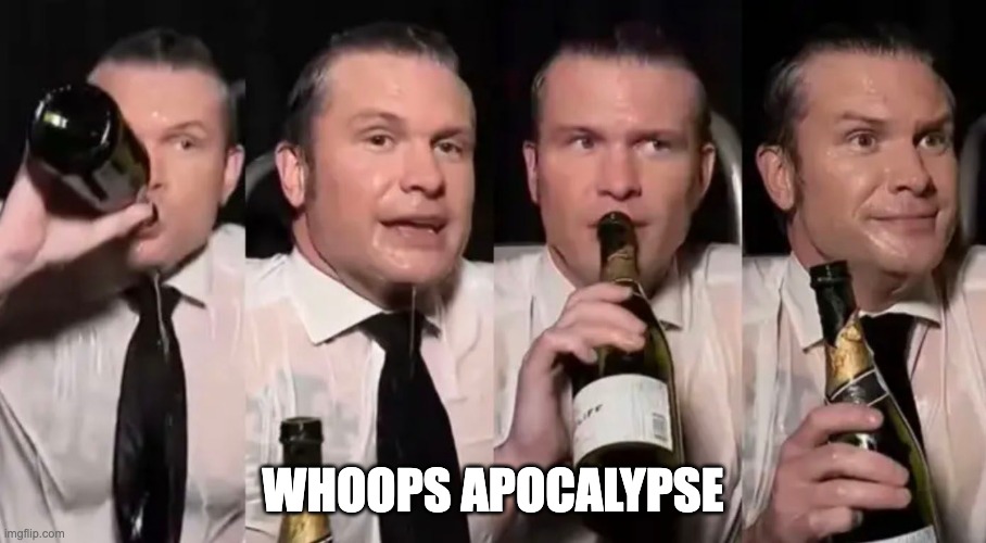Hegseth Drunk | WHOOPS APOCALYPSE | image tagged in hegseth drunk | made w/ Imgflip meme maker