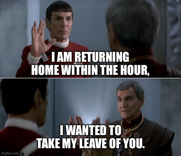 Star Trek Spock stark goodbye | I AM RETURNING
HOME WITHIN THE HOUR, I WANTED TO TAKE MY LEAVE OF YOU. | image tagged in star trek,spock,sarek,goodbye | made w/ Imgflip meme maker