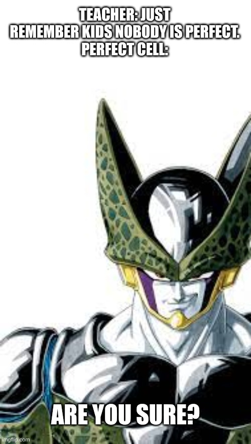 nobody is perfect, except cell of course | TEACHER: JUST REMEMBER KIDS NOBODY IS PERFECT.
PERFECT CELL:; ARE YOU SURE? | image tagged in perfect cell smiling | made w/ Imgflip meme maker