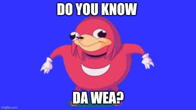 Do you? | DO YOU KNOW; DA WEA? | image tagged in ugandan knuckles,relatable,funny,the great meme reset,great meme reset | made w/ Imgflip meme maker