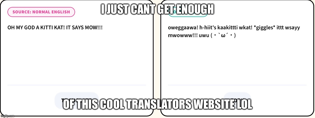 I JUST CANT GET ENOUGH; OF THIS COOL TRANSLATORS WEBSITE LOL | image tagged in memes | made w/ Imgflip meme maker