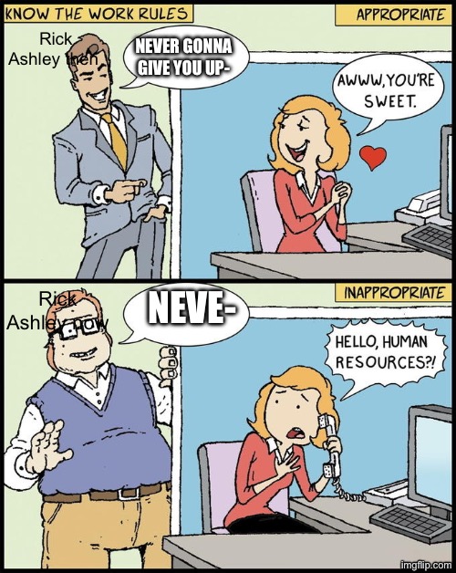 I heard that never gonna give you up was a nice song, but now it’s a meme | Rick Ashley then; NEVER GONNA GIVE YOU UP-; NEVE-; Rick Ashley now | image tagged in hello human resources | made w/ Imgflip meme maker