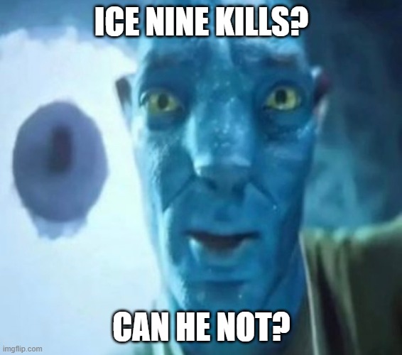 Avatar guy | ICE NINE KILLS? CAN HE NOT? | image tagged in avatar guy,music | made w/ Imgflip meme maker