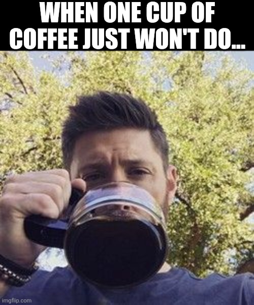 When One Cup Of Coffee Just Won't Do... | WHEN ONE CUP OF COFFEE JUST WON'T DO... | image tagged in chrisjoines1 | made w/ Imgflip meme maker