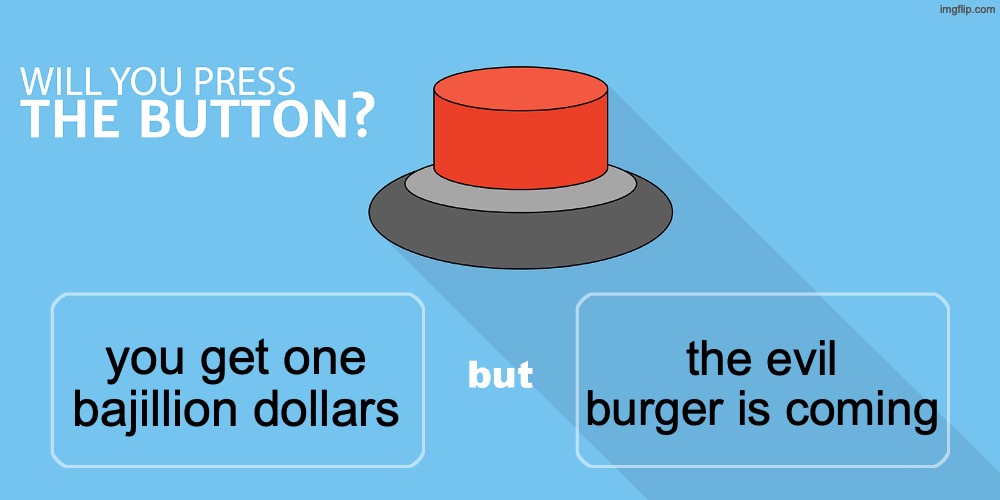 Would you press the button? | the evil burger is coming; you get one bajillion dollars | image tagged in would you press the button | made w/ Imgflip meme maker