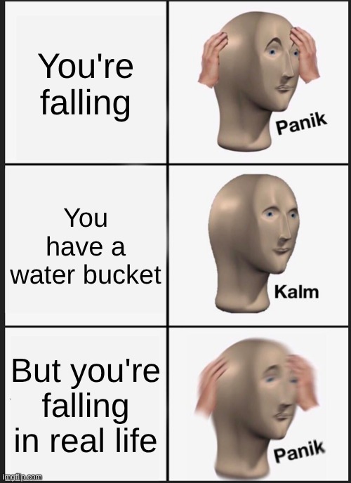 Not in Minecraft anymore | You're falling; You have a water bucket; But you're falling in real life | image tagged in memes,panik kalm panik | made w/ Imgflip meme maker