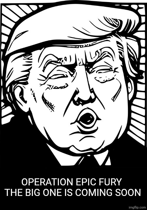 Donald Trump Oh Face | OPERATION EPIC FURY 
THE BIG ONE IS COMING SOON | image tagged in donald trump,iran,soon | made w/ Imgflip meme maker