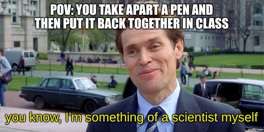 who hasn't done this | POV: YOU TAKE APART A PEN AND THEN PUT IT BACK TOGETHER IN CLASS; you know, I'm something of a scientist myself | image tagged in you know i'm something of a scientist myself,memes,school,funny,relatable,why are you reading the tags | made w/ Imgflip meme maker